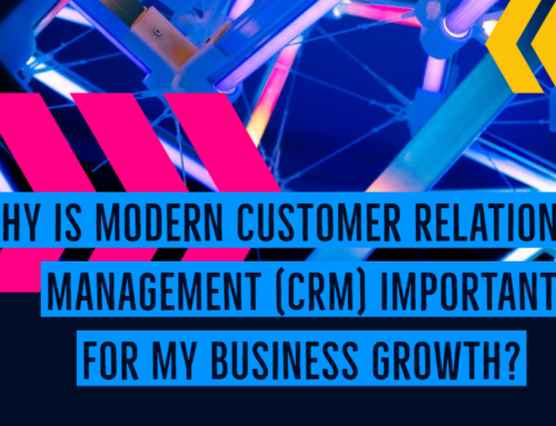 Why is modern Customer Relationship Management (CRM) Important for my Business Growth?